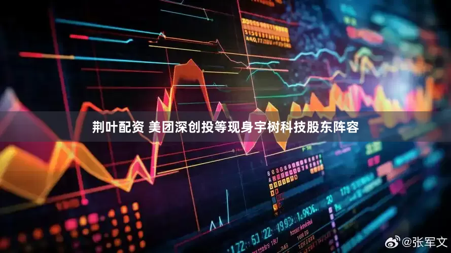 荆叶配资 美团深创投等现身宇树科技股东阵容