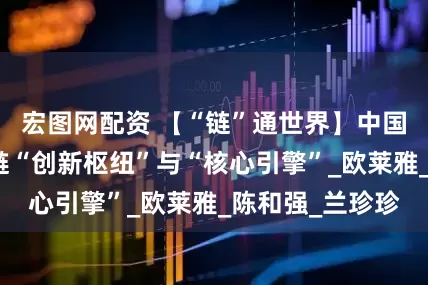 宏图网配资 【“链”通世界】中国成为全球供应链“创新枢纽”与“核心引擎”_欧莱雅_陈和强_兰珍珍