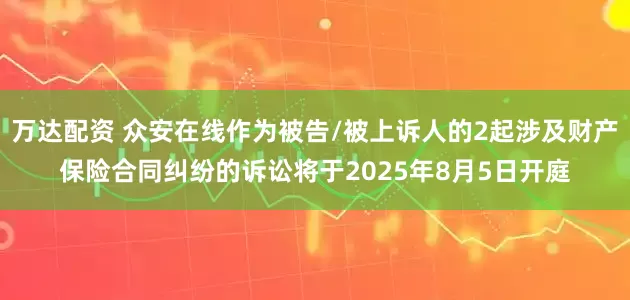 万达配资 众安在线作为被告/被上诉人的2起涉及财产保险合同纠纷的诉讼将于2025年8月5日开庭