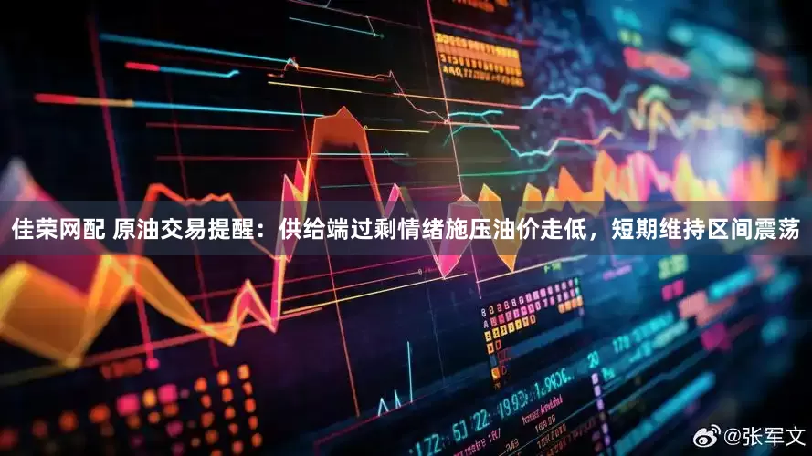 佳荣网配 原油交易提醒：供给端过剩情绪施压油价走低，短期维持区间震荡