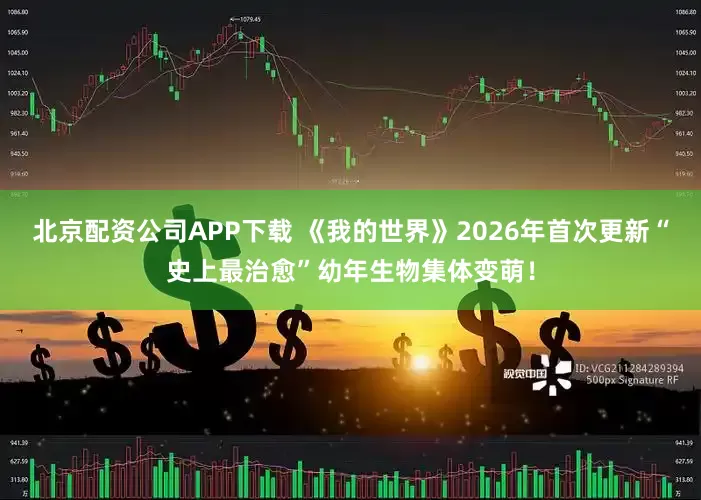北京配资公司APP下载 《我的世界》2026年首次更新“史上最治愈”幼年生物集体变萌！