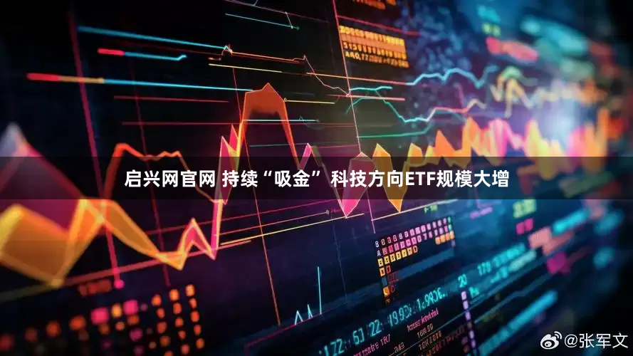 启兴网官网 持续“吸金” 科技方向ETF规模大增